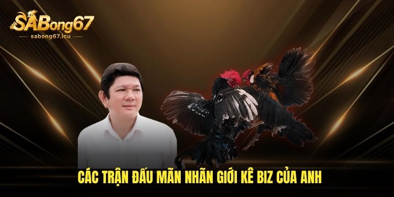Các trận đấu mãn nhãn giới Kê Biz của anh