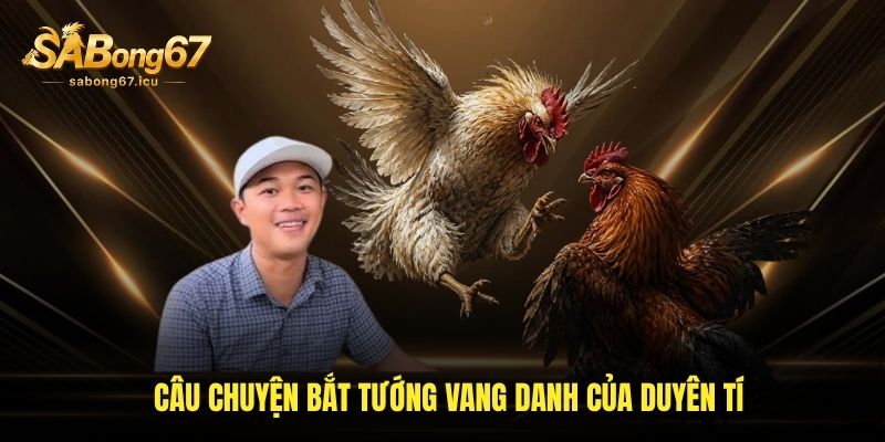 Câu chuyện bắt tướng vang danh của Duyên Tí