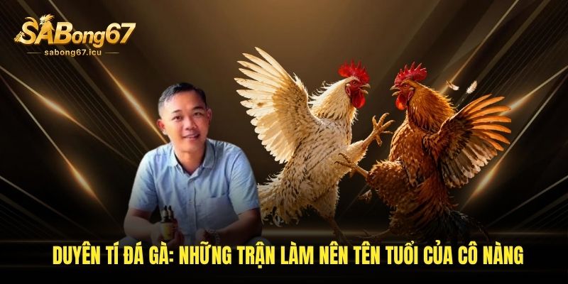 Duyên Tí Đá Gà - Những Trận Làm Nên Tên Tuổi Của Anh Ở Sabong67