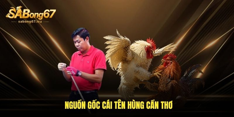 Nguồn gốc cái tên Hùng Cần Thơ
