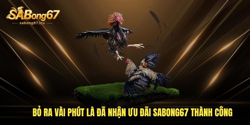 Bỏ ra vài phút là đã nhận ưu đãi Sabong67 thành công