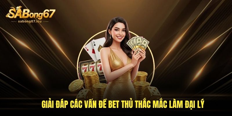 Giải đáp các vấn đề bet thủ thắc mắc làm đại lý Giải đáp các vấn đề bet thủ thắc mắc làm đại lý