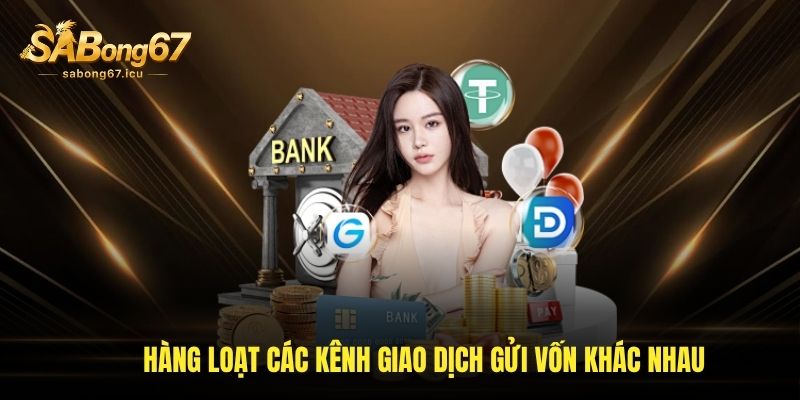 Hàng loạt các kênh giao dịch gửi vốn khác nhau Hàng loạt các kênh giao dịch gửi vốn khác nhau