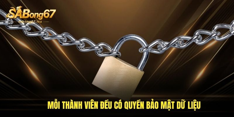Mỗi thành viên đều có quyền bảo mật dữ liệu Mỗi thành viên đều có quyền bảo mật dữ liệu