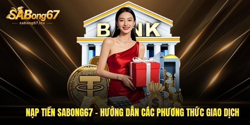 Nạp Tiền Sabong67 - Hướng Dẫn Các Phương Thức Giao Dịch An Toàn 1 nap tien sabong67 huong dan cac phuong thuc giao dich an toan