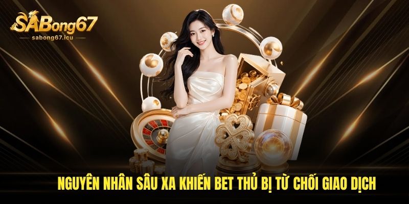 Nguyên nhân sâu xa khiến bet thủ bị từ chối giao dịch Nguyên nhân sâu xa khiến bet thủ bị từ chối giao dịch